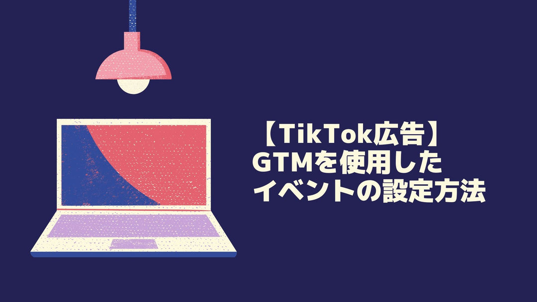 【TikTok広告】GTMを使用したイベントの設定方法