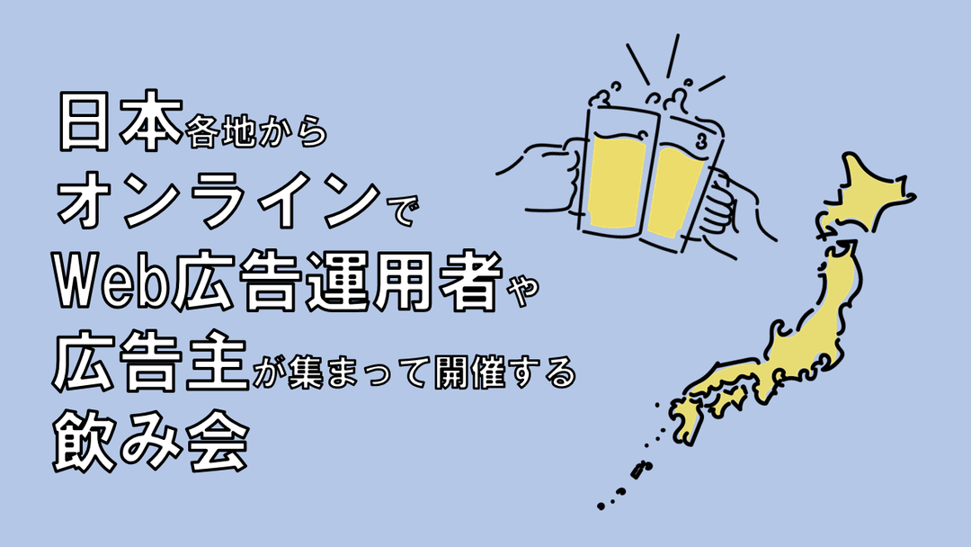 「日本各地からオンラインでWeb広告運用者や広告主が集まって開催する飲み会」の実施について