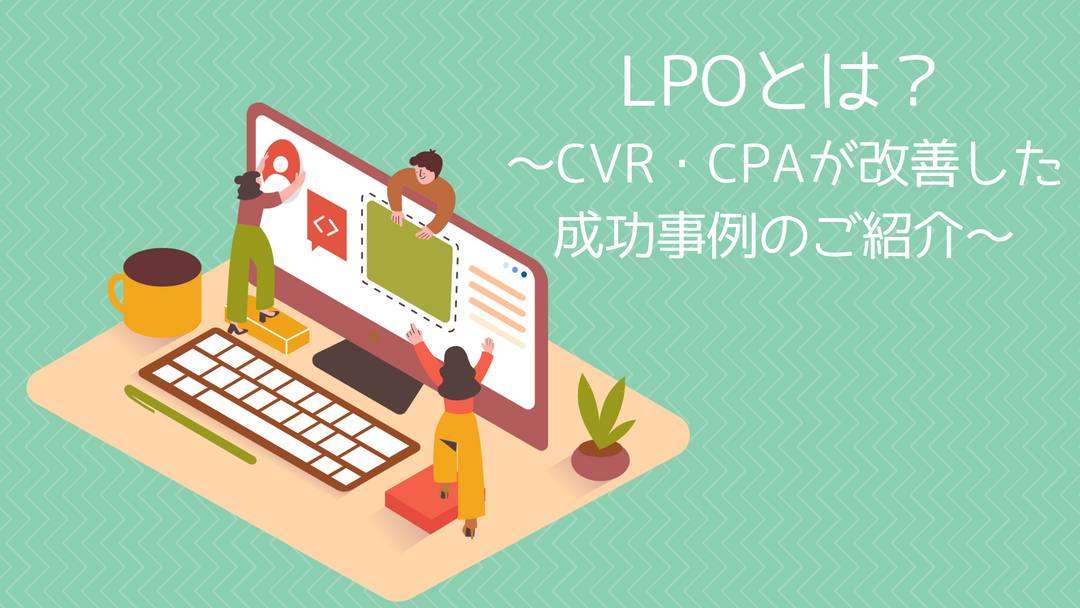 LPOとは？～CVR・CPAが改善した成功事例のご紹介～