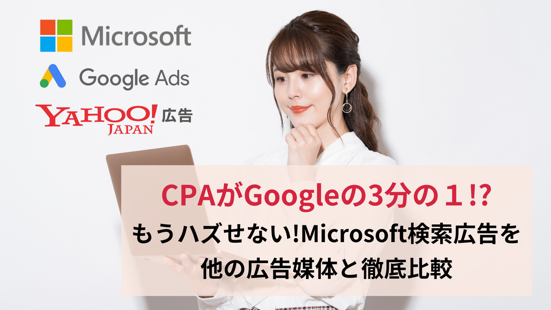 【Microsoft広告】CPAがGoogleの3分の１⁉もうハズせない!Microsoft検索広告を他媒体と徹底比較