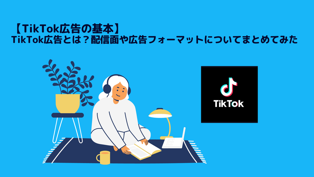 【TikTok広告の基本】TikTok広告とは？配信面や広告フォーマットについてまとめてみた