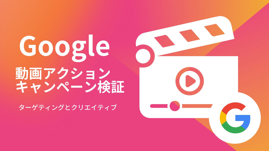 【検証】Google動画アクションキャンペーンのターゲティング＆クリエイティブ尺のススメ