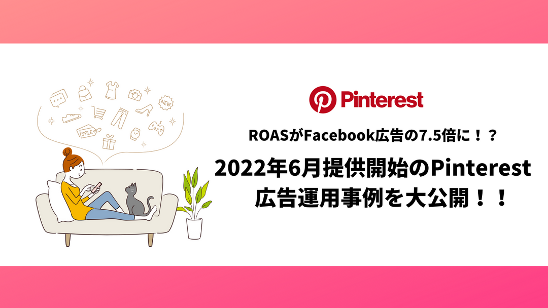 ROASがFacebook広告の7.5倍に！？ 2022年6月提供開始のPinterest広告運用事例を大公開！