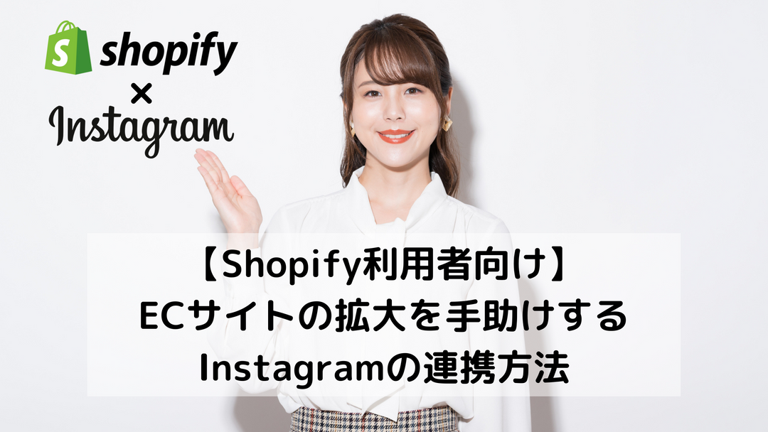 【Shopify利用者向け】ECサイトの拡大を手助けするInstagramの連携方法