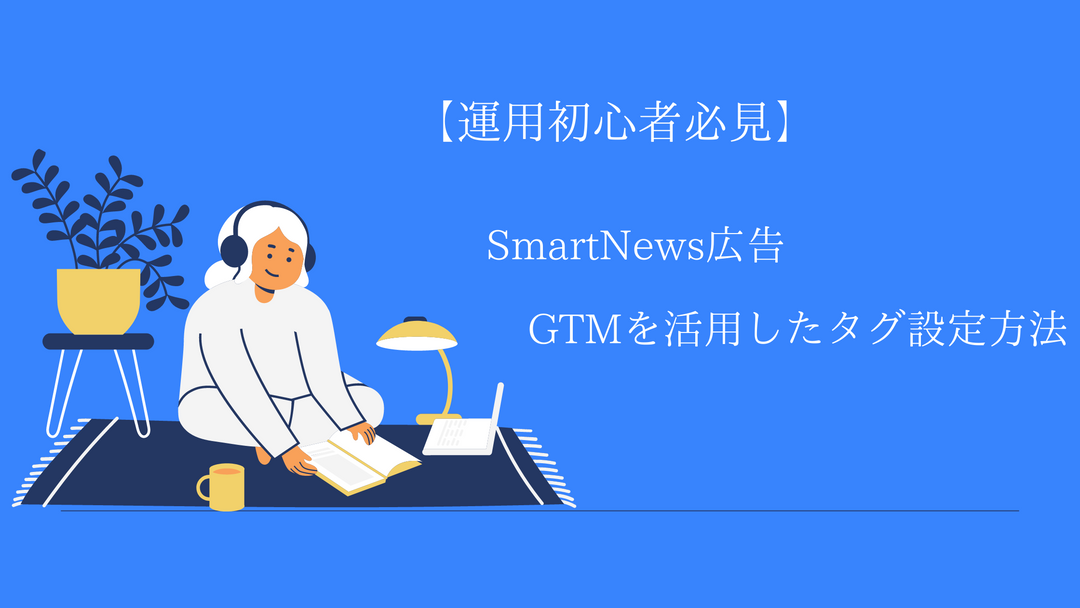 【運用初心者必見】SmartNews広告：GTMを活用したタグ設定方法